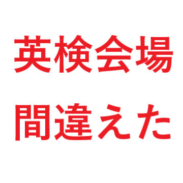 英検会場を間違えた